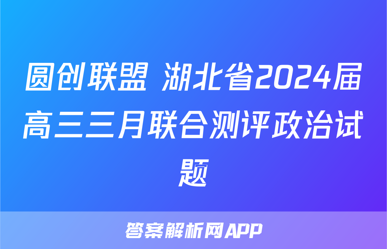 圆创联盟 湖北省2024届高三三月联合测评政治试题